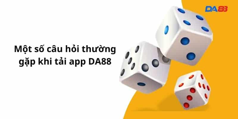 Một số câu hỏi thường gặp khi tải app DA88