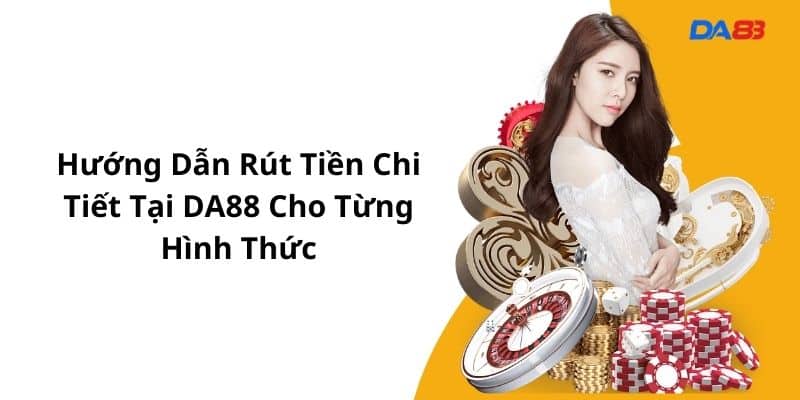 Hướng dẫn rút tiền chi tiết tại Da88 cho từng hình thức