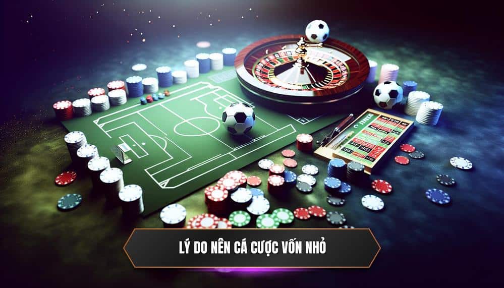 Tại Sao Nên Chơi Cá Cược Với Vốn Nhỏ